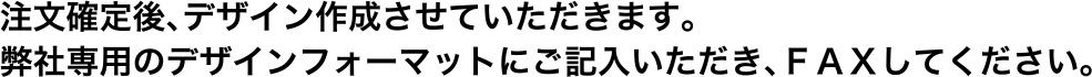 注文確定後、デザイン作成させていただきます。