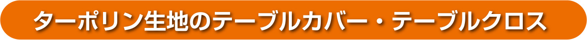 ターポリン生地のテーブルカバー・テーブルクロス